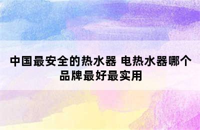 中国最安全的热水器 电热水器哪个品牌最好最实用